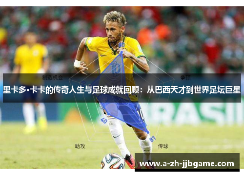 里卡多·卡卡的传奇人生与足球成就回顾：从巴西天才到世界足坛巨星