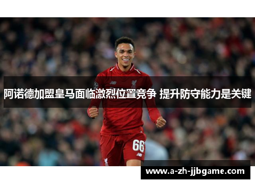 阿诺德加盟皇马面临激烈位置竞争 提升防守能力是关键