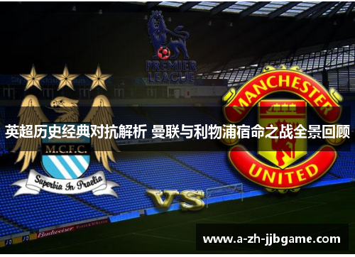 英超历史经典对抗解析 曼联与利物浦宿命之战全景回顾
