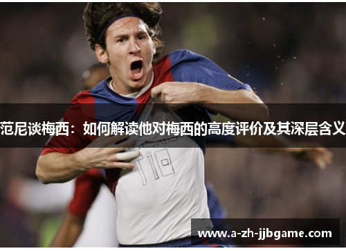 范尼谈梅西：如何解读他对梅西的高度评价及其深层含义