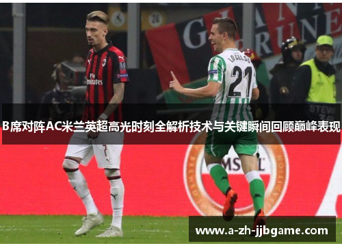 B席对阵AC米兰英超高光时刻全解析技术与关键瞬间回顾巅峰表现