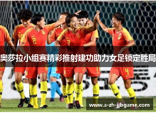 奥莎拉小组赛精彩推射建功助力女足锁定胜局