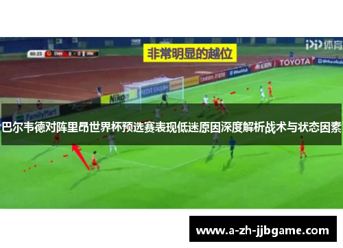 巴尔韦德对阵里昂世界杯预选赛表现低迷原因深度解析战术与状态因素