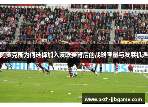 阿贾克斯为何选择加入该联赛背后的战略考量与发展机遇