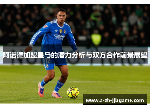 阿诺德加盟皇马的潜力分析与双方合作前景展望