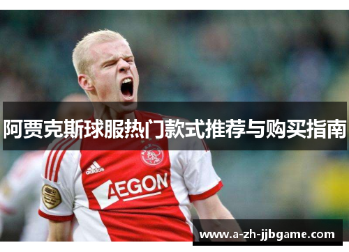 阿贾克斯球服热门款式推荐与购买指南