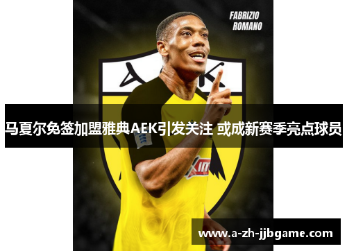 马夏尔免签加盟雅典AEK引发关注 或成新赛季亮点球员