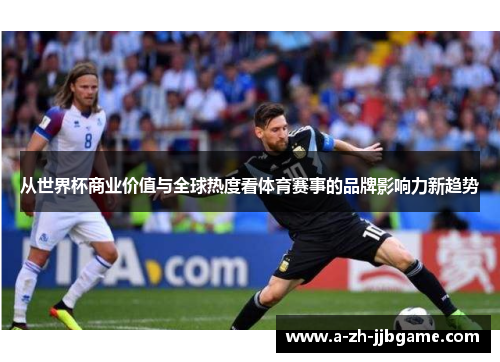 从世界杯商业价值与全球热度看体育赛事的品牌影响力新趋势