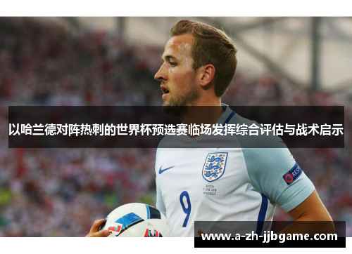 以哈兰德对阵热刺的世界杯预选赛临场发挥综合评估与战术启示
