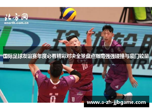 国际足球友谊赛年度必看精彩对决全景盘点指南强强碰撞与豪门较量