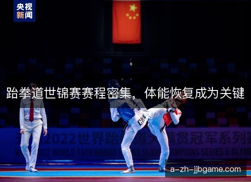 跆拳道世锦赛赛程密集，体能恢复成为关键