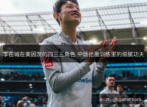 李在城在美因茨的四三三角色 中场抢圈训练里的细腻功夫